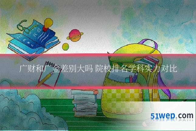 广财和广金差别大吗 院校排名学科实力对比