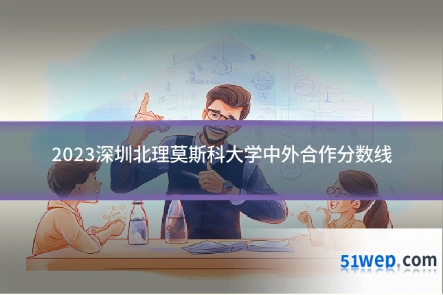 2023深圳北理莫斯科大学中外合作分数线