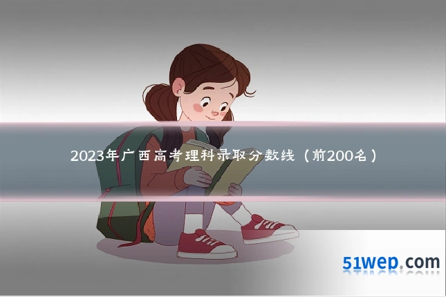 2023年广西高考理科录取分数线(前200名)