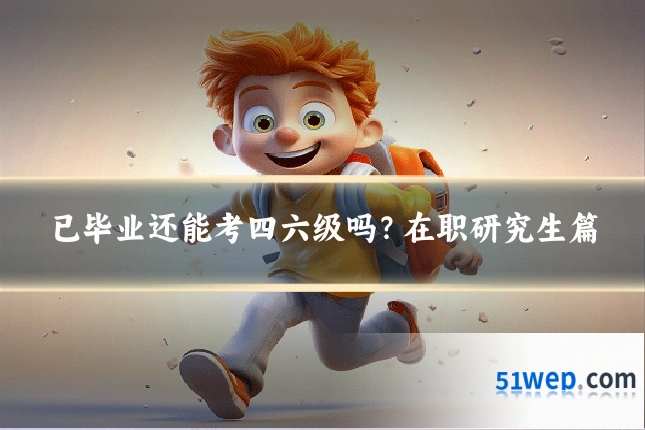 已毕业还能考四六级吗?在职研究生篇