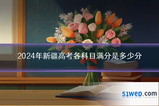 2024年新疆高考各科目满分是多少分