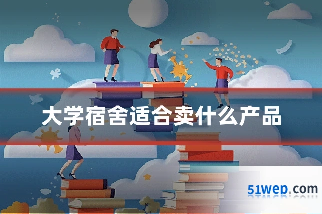 大学宿舍适合卖什么产品