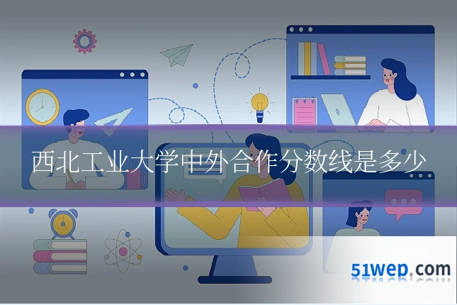 西北工业大学中外合作分数线是多少
