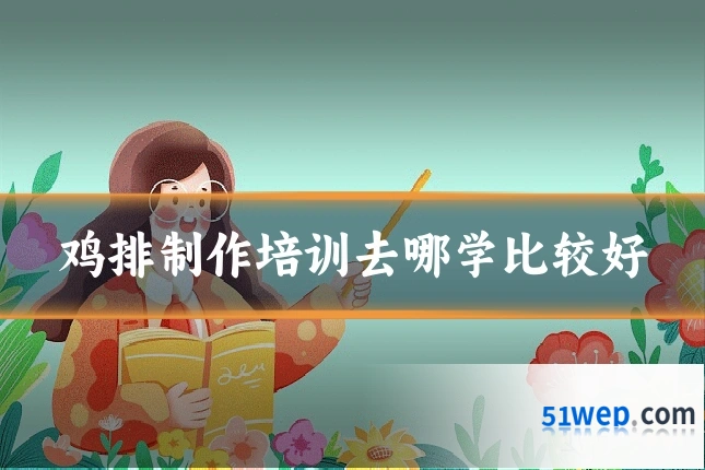 鸡排制作培训去哪学比较好