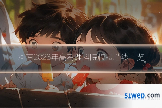 河南2023年高考理科院校投档线一览