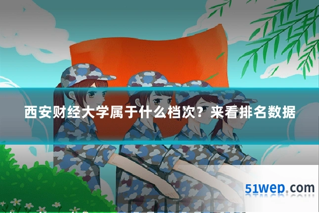 西安财经大学属于什么档次？来看排名数据