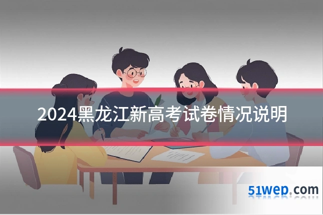 2024黑龙江新高考试卷情况说明