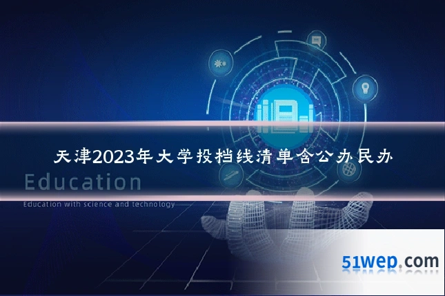 天津2023年大学投档线清单含公办民办