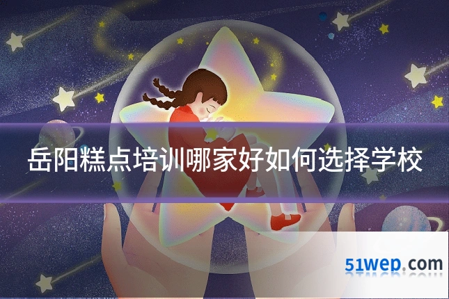 岳阳糕点培训哪家好如何选择学校