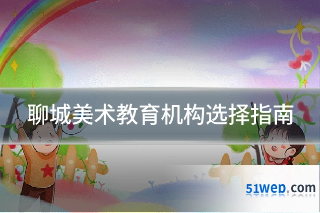 聊城美术教育机构选择指南