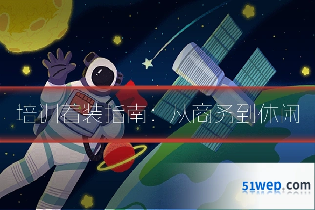 培训着装指南:从商务到休闲