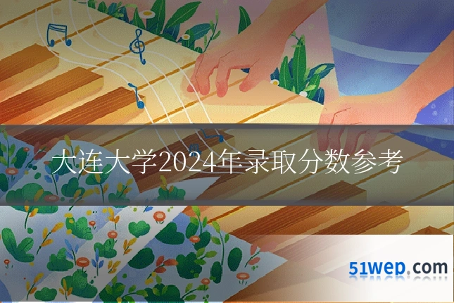 大连大学2024年录取分数参考