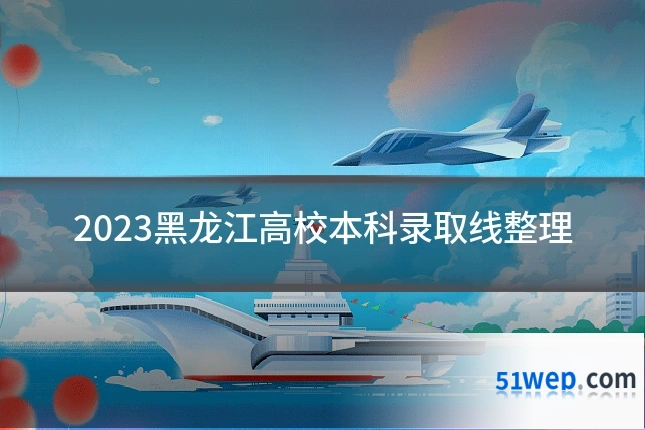 2023黑龙江高校本科录取线整理