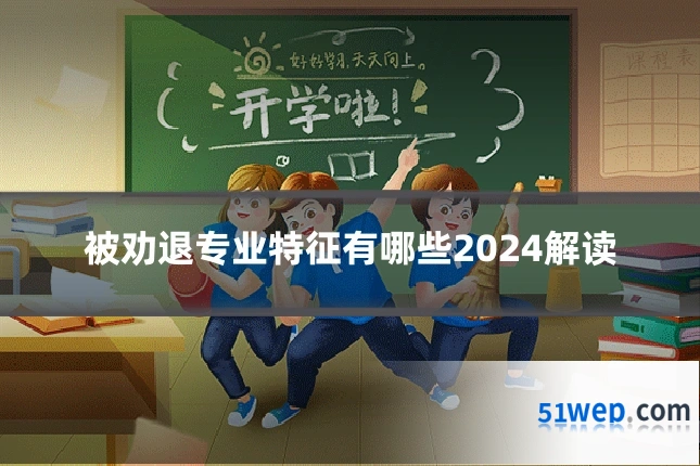 被劝退专业特征有哪些2024解读