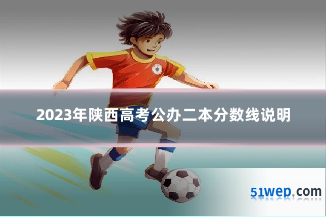 2023年陕西高考公办二本分数线说明