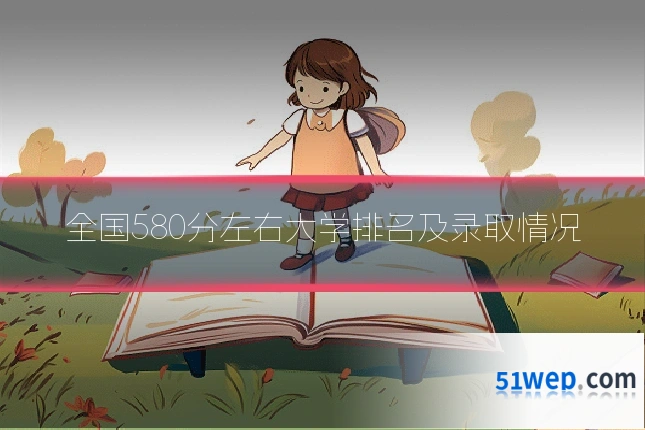 全国580分左右大学排名及录取情况
