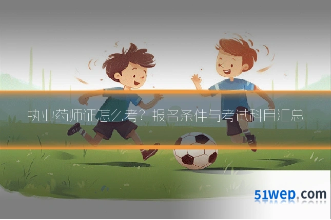 执业药师证怎么考?报名条件与考试科目汇总