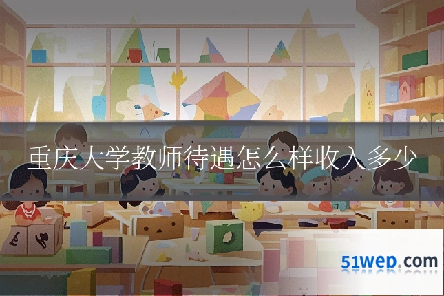 重庆大学教师待遇怎么样收入多少