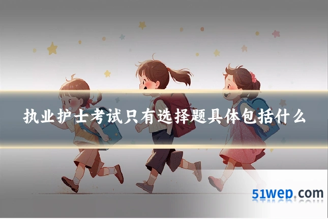 执业护士考试只有选择题具体包括什么