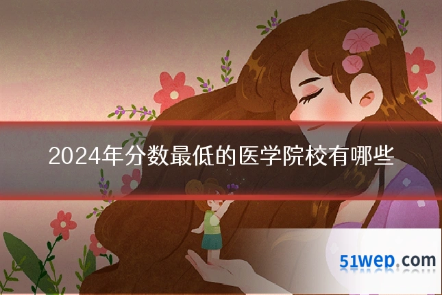 2024年分数最低的医学院校有哪些