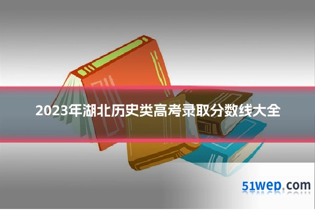 2023年湖北历史类高考录取分数线大全