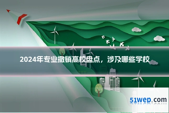 2024年专业撤销高校盘点,涉及哪些学校