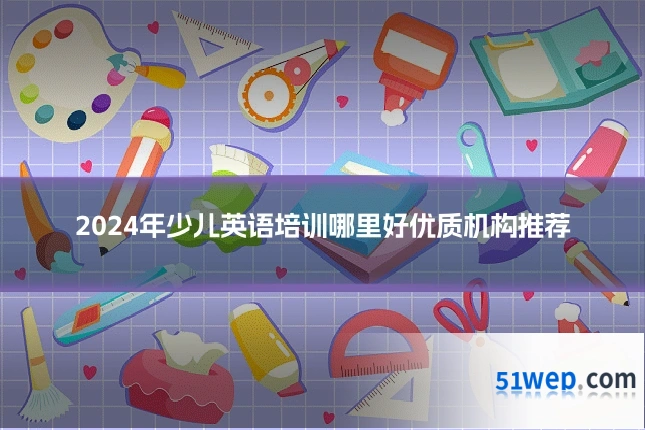 2024年少儿英语培训哪里好优质机构推荐