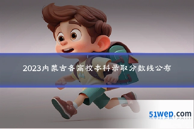 2023内蒙古各高校本科录取分数线公布