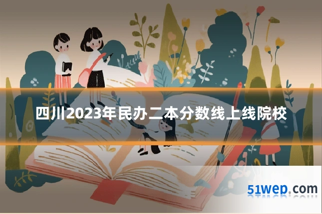 四川2023年民办二本分数线上线院校