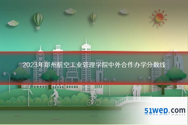 2023年郑州航空工业管理学院中外合作办学分数线