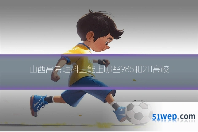 山西高考理科生能上哪些985和211高校