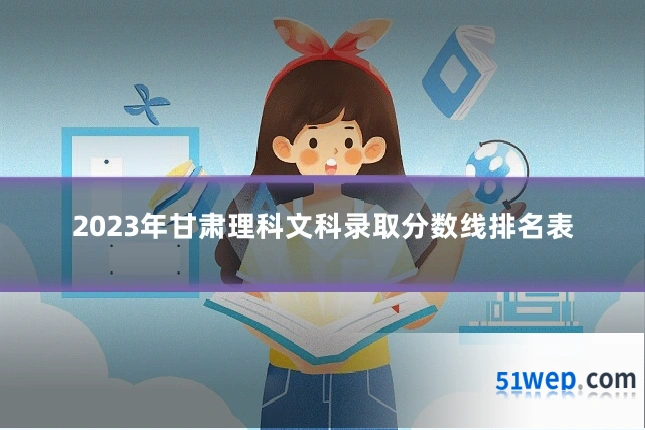 2023年甘肃理科文科录取分数线排名表