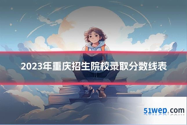 2023年重庆招生院校录取分数线表