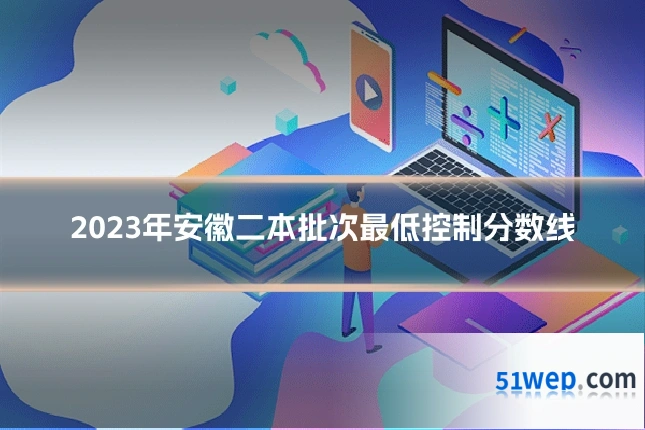 2023年安徽二本批次最低控制分数线