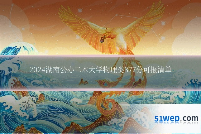 2024湖南公办二本大学物理类377分可报清单