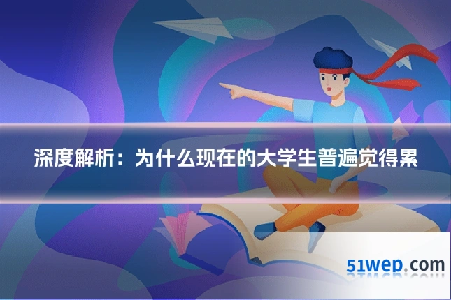 深度解析:为什么现在的大学生普遍觉得累