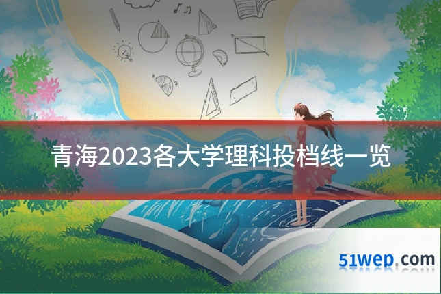 青海2023各大学理科投档线一览