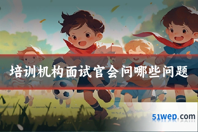 培训机构面试官会问哪些问题
