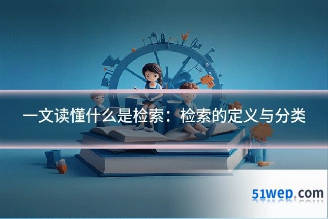 一文读懂什么是检索:检索的定义与分类