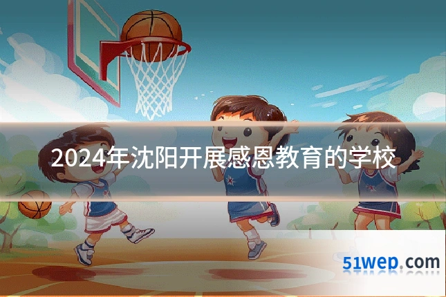 2024年沈阳开展感恩教育的学校