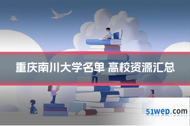 重庆南川大学名单 高校资源汇总