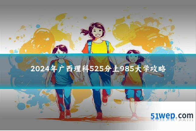 2024年广西理科525分上985大学攻略