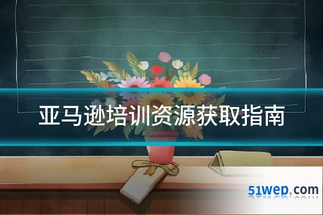 亚马逊培训资源获取指南
