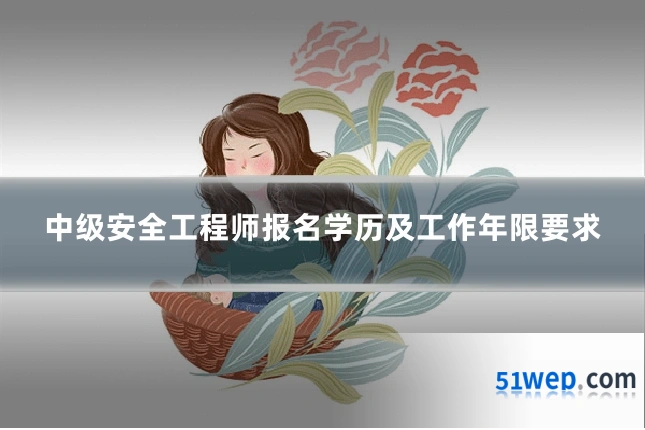 中级安全工程师报名学历及工作年限要求