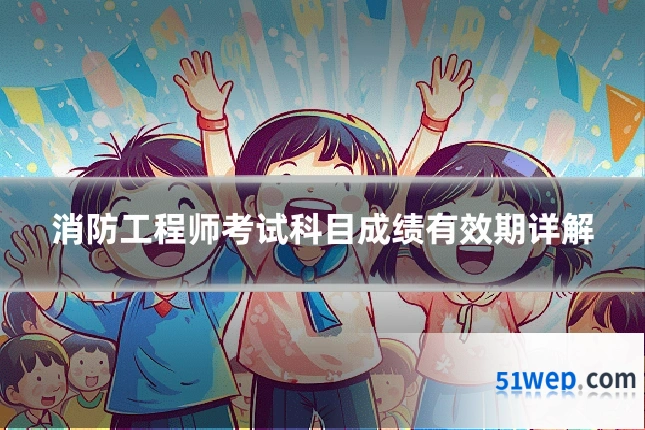 消防工程师考试科目成绩有效期详解