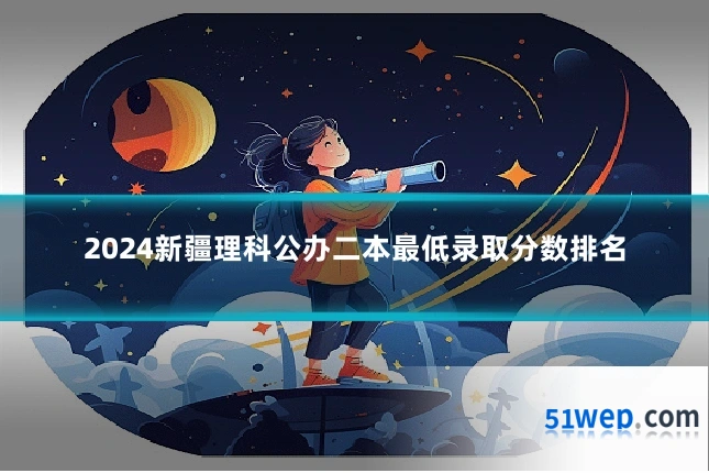 2024新疆理科公办二本最低录取分数排名