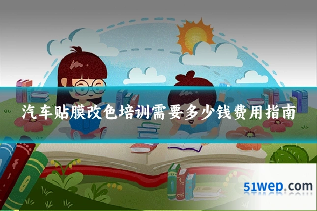 汽车贴膜改色培训需要多少钱费用指南
