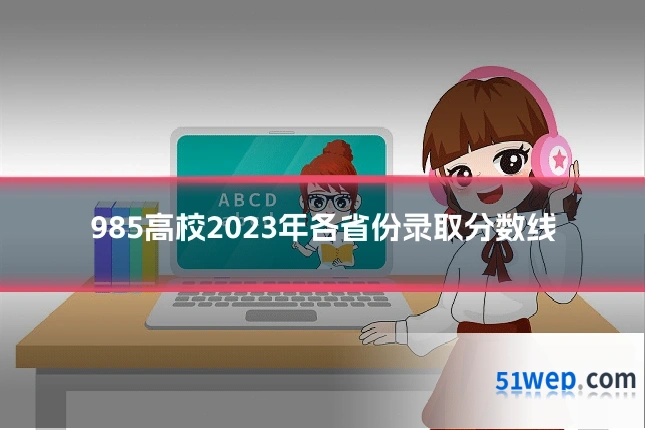 985高校2023年各省份录取分数线