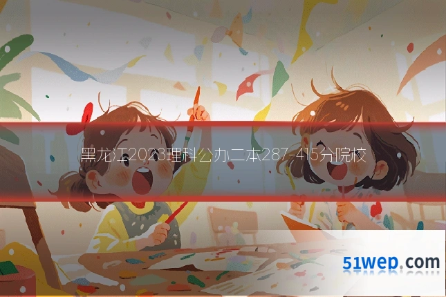 黑龙江2023理科公办二本287-415分院校