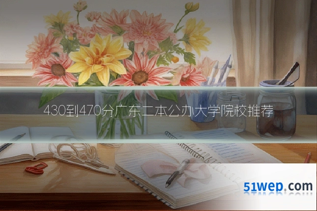 430到470分广东二本公办大学院校推荐